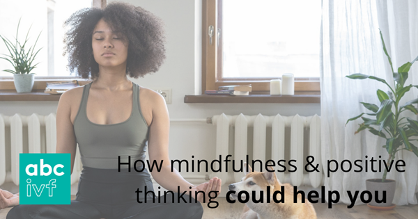 How Mindfulness & Positive Thinking Could Help You | IVF Blog | abc ivf